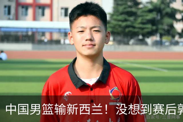 中国男篮输新西兰！没想到赛后郭士强这么说，三大后卫坑惨全队